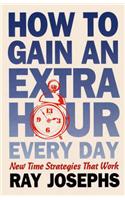 How to Gain an Extra Hour Everyday: New Time Strategies That Work