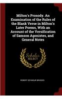 Milton's Prosody. An Examination of the Rules of the Blank Verse in Milton's Later Poems, With an Account of the Versification of Samson Agonistes, and General Notes