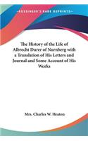 History of the Life of Albrecht Durer of Nurnberg with a Translation of His Letters and Journal and Some Account of His Works