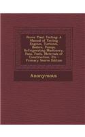 Power Plant Testing: A Manual of Testing Engines, Turbines, Boilers, Pumps, Refrigerating Machinery, Fans, Fuels, Materials of Construction