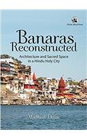 Banaras Reconstructed: Architecture and Sacred Space in a Hindu Holy City