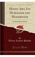 Hindu Art, Its Humanism and Modernism: An Introductory Essay (Classic Reprint)