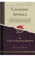 Canadian Appeals: A Complete Collection of Canadian Cases Taken on Appeal to the Judicial Committee of the Privy Council, and of Reported Cases Carried to the Supreme Court of Canada, and the Courts of Appeal in Upper Canada and Ontario (Classic Re