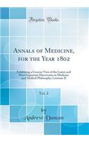 Annals of Medicine, for the Year 1802, Vol. 2: Exhibiting a Concise View of the Latest and Most Important Discoveries in Medicine and Medical Philosophy; Lustrum II (Classic Reprint)