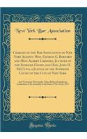 Charges of the Bar Association of New York Against Hon. George G. Barnard and Hon. Albert Cardozo, Justices of the Supreme Court, and Hon. John H. McCunn, a Justice of the Superior Court of the City of New York: And Testimony Thereunder Taken Befor