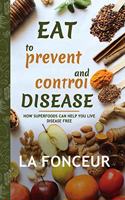 Eat to Prevent and Control Disease: How Superfoods Can Help You Live Disease Free