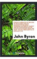 Byron's Narrative of the Loss of the Wager; With an Account of the Great Distresses Suffered by Himself and His Companions on the Coast of Patagonia from the Year 1740 Till Their Arrival in England 1746