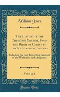 The History of the Christian Church, from the Birth of Christ to the Eighteenth Century, Vol. 1 of 2: Including the Very Interesting Account of the Waldenses and Albigenses (Classic Reprint)