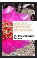 History of the Philomathean Society of the University of Pennsylvania. with Some Account of What Its Members Have Done