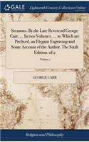 Sermons. by the Late Reverend George Carr, ... in Two Volumes. ... to Which Are Prefixed, an Elegant Engraving and Some Account of the Author. the Sixth Edition. of 2; Volume 1