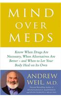 Mind Over Meds: Know When Drugs Are Necessary, When Alternatives Are Better and When to Let Your Body Heal on Its Own