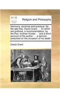 Sermons, doctrinal and practical. By the late Rev. David Grant, ... To which are prefixed, a recommendation, by the Rev. Andrew Hunter, ... and a short account of the author