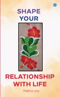 Shape your Relationship with Life