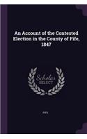 An Account of the Contested Election in the County of Fife, 1847