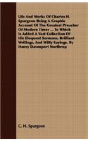 Life And Works Of Charles H. Spurgeon Being A Graphic Account Of The Greatest Preacher Of Modern Times ... To Which Is Added A Vast Collection Of His Eloquent Sermons, Brilliant Writings, And Witty Sayings. By Henry Davenport Northrop