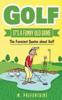 Golf It's a Funny Old Game: The Funniest Quotes about Golf