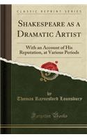 Shakespeare as a Dramatic Artist: With an Account of His Reputation, at Various Periods (Classic Reprint)