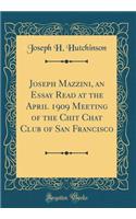 Joseph Mazzini, an Essay Read at the April 1909 Meeting of the Chit Chat Club of San Francisco (Classic Reprint)