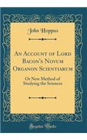 An Account of Lord Bacon's Novum Organon Scientiarum: Or New Method of Studying the Sciences (Classic Reprint)