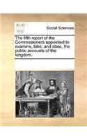 The Fifth Report of the Commissioners Appointed to Examine, Take, and State, the Public Accounts of the Kingdom.