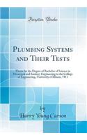 Plumbing Systems and Their Tests: Thesis for the Degree of Bachelor of Science in Municipal and Sanitary Engineering in the College of Engineering, University of Illinois, 1911 (Classic Reprint)