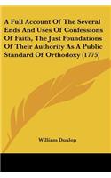 Full Account Of The Several Ends And Uses Of Confessions Of Faith, The Just Foundations Of Their Authority As A Public Standard Of Orthodoxy (1775)