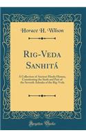 Rig-Veda Sanhitï¿½: A Collection of Ancient Hindu Hymns, Constituting the Sixth and Part of the Seventh Ashtaka of the Rig-Veda (Classic Reprint)