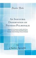 An Inaugural Dissertation on Phthisis Pulmonalis: Submitted to the Examination of the Rev. John Ewing, S. T. P. Provost, the Trustees and Medical Faculty of the University of Pennsylvania; On the Twenty-Seventh Day of May, 1802, for the Degree of D