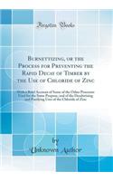 Burnettizing, or the Process for Preventing the Rapid Decay of Timber by the Use of Chloride of Zinc: With a Brief Account of Some of the Other Processes Used for the Same Purpose, and of the Deodorizing and Purifying Uses of the Chloride of Zinc