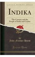 Indika: The Country and the People of India and Ceylon (Classic Reprint)