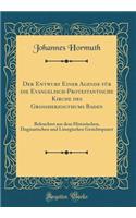 Der Entwurf Einer Agende Fï¿½r Die Evangelisch-Protestantische Kirche Des Groï¿½herzogthums Baden: Beleuchtet Aus Dem Historischen, Dogmatischen Und Liturgischen Gesichtspunct (Classic Reprint)