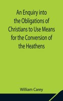 Enquiry into the Obligations of Christians to Use Means for the Conversion of the Heathens; In Which the Religious State of the Different Nations of the World, the Success of Former Undertakings, and the Practicability of Further Undertakings, Are