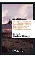 Medical Police and Rules and Regulations of the Boston Medical Association, with a Catalogue of the Officers and Members