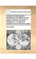 A medical and philosophical dissertation on the effects of a new mode of electricity; for the cure of paralytic, muscular, and other contractions; ... To which are subjoined, some extraordinary cases