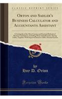 Orton and Sadler's Business Calculator and Accountants Assistant: A Cyclopedia of the Most Concise and Practical Methods of Business Calculations, Including Many Valuable Labor-Saving Tables, Together with Improved Interest Tables, Decimal System