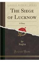 The Siege of Lucknow: A Diary (Classic Reprint)