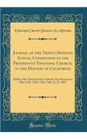 Journal of the Thirty-Seventh Annual Convention of the Protestant Episcopal Church, in the Diocese of California: Held at the Church of the Advent, San Francisco, May 11th, 12th, 13th, 14th, A. D. 1887 (Classic Reprint)