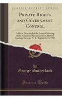 Private Rights and Government Control: Address Delivered at the Annual Meeting of the American Bar Association, Held at Saratoga Springs, N. Y., September 4, 1917 (Classic Reprint)