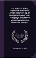 Tom Wedgwood, the First Photographer; an Account of his Life, his Discovery and his Friendship With Samuel Taylor Coleridge, Including the Letters of Coleridge to the Wedgwoods and an Examination of Accounts of Alleged Earlier Photographic Discover