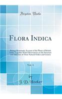 Flora Indica, Vol. 1: Being a Systematic Account of the Plants of British India; Together with Observations on the Structure and Affinities of Their Natural Orders and Genera (Classic Reprint)