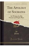 The Apology of Socrates: As Written by His Friend and Pupil, Plato (Classic Reprint)