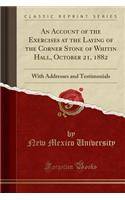 An Account of the Exercises at the Laying of the Corner Stone of Whitin Hall, October 21, 1882: With Addresses and Testimonials (Classic Reprint)