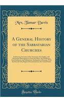 A General History of the Sabbatarian Churches: Embracing Accounts of the Armenian, East Indian, and Abyssinian Episcopacies in Asia and Africa, the Waldenses, Semi-Judaisers, and Sabbatarian Anabaptists of Europe; With the Seventh-Day Baptist Denom